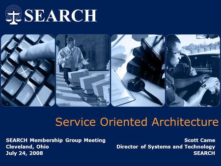 Service Oriented Architecture SEARCH Membership Group Meeting Cleveland, Ohio July 24, 2008 Scott Came Director of Systems and Technology SEARCH.