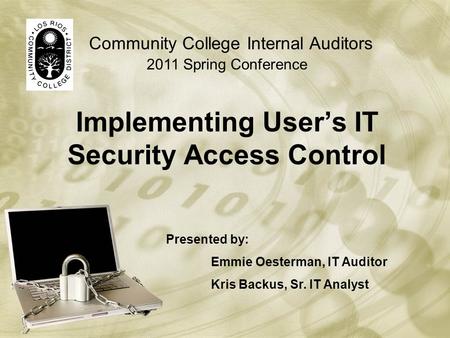 Implementing User’s IT Security Access Control Community College Internal Auditors 2011 Spring Conference Presented by: Emmie Oesterman, IT Auditor Kris.