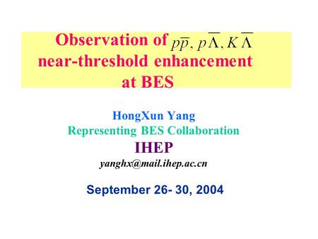 Observation of near-threshold enhancement at BES HongXun Yang Representing BES Collaboration IHEP September 26- 30, 2004.