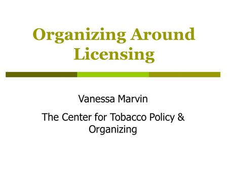 Organizing Around Licensing Vanessa Marvin The Center for Tobacco Policy & Organizing.
