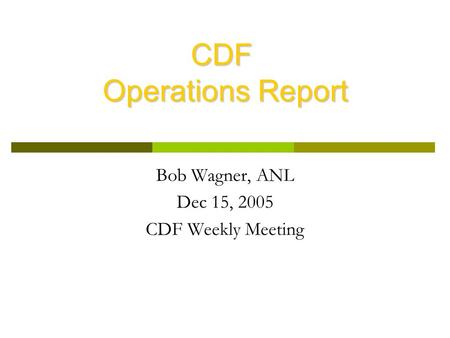 Bob Wagner, ANL Dec 15, 2005 CDF Weekly Meeting