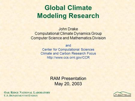 O AK R IDGE N ATIONAL L ABORATORY U.S. D EPARTMENT OF E NERGY Global Climate Modeling Research John Drake Computational Climate Dynamics Group Computer.
