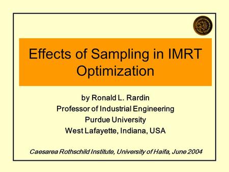 Effects of Sampling in IMRT Optimization by Ronald L. Rardin Professor of Industrial Engineering Purdue University West Lafayette, Indiana, USA Caesarea.