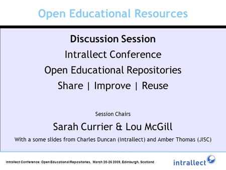 Open Educational Resources Discussion Session Intrallect Conference Open Educational Repositories Share | Improve | Reuse Session Chairs Sarah Currier.