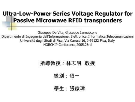 Ultra-Low-Power Series Voltage Regulator for Passive Microwave RFID transponders 指導教授：林志明 教授 級別：碩一 學生：張家瑋 Giuseppe De Vita, Giuseppe Iannaccone Dipartimento.