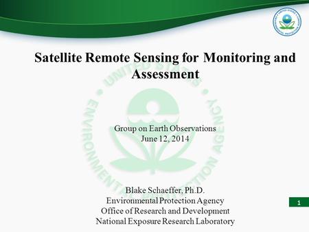 1 Satellite Remote Sensing for Monitoring and Assessment Group on Earth Observations June 12, 2014 Blake Schaeffer, Ph.D. Environmental Protection Agency.