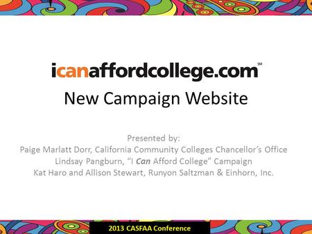 New Campaign Website Presented by: Paige Marlatt Dorr, California Community Colleges Chancellor’s Office Lindsay Pangburn, “I Can Afford College” Campaign.