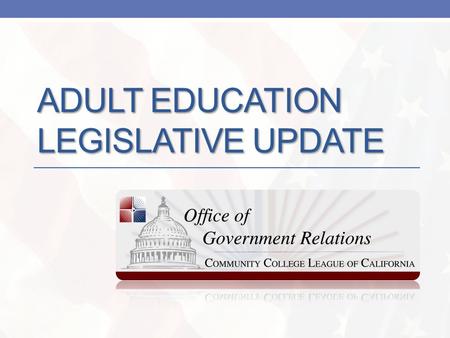 ADULT EDUCATION LEGISLATIVE UPDATE. Adult Ed Redesign & Reinvestment The League is tracking three key elements of the adult education reform work: AB.