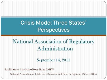 National Association of Regulatory Administration September 14, 2011 Facilitator: Christine Ross-Baze LMSW National Association of Child Care Resource.