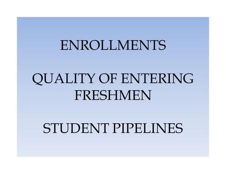 ENROLLMENTS QUALITY OF ENTERING FRESHMEN STUDENT PIPELINES.