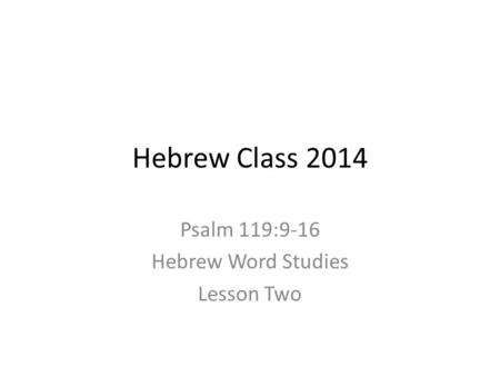 Hebrew Class 2014 Psalm 119:9-16 Hebrew Word Studies Lesson Two.