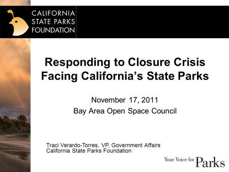 Responding to Closure Crisis Facing California’s State Parks November 17, 2011 Bay Area Open Space Council Traci Verardo-Torres, VP, Government Affairs.