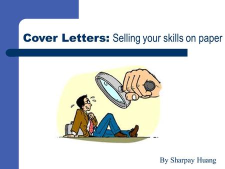 Cover Letters: Selling your skills on paper By Sharpay Huang.