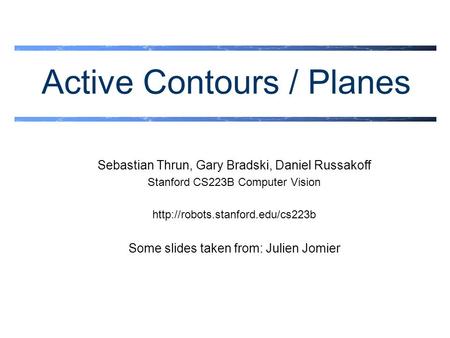 Active Contours / Planes Sebastian Thrun, Gary Bradski, Daniel Russakoff Stanford CS223B Computer Vision  Some slides.