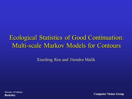 Computer Vision Group University of California Berkeley Ecological Statistics of Good Continuation: Multi-scale Markov Models for Contours Xiaofeng Ren.