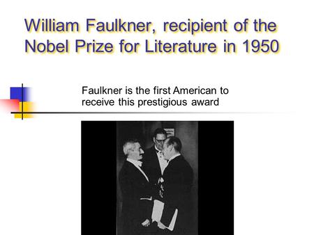 William Faulkner, recipient of the Nobel Prize for Literature in 1950 Faulkner is the first American to receive this prestigious award.