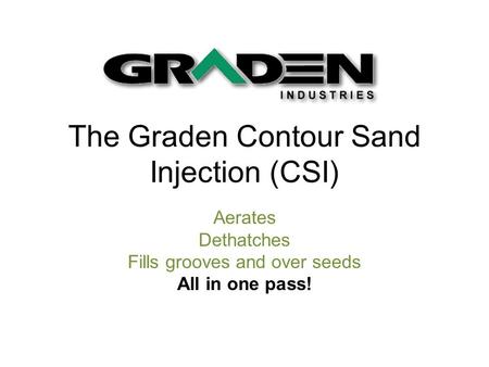 The Graden Contour Sand Injection (CSI) Aerates Dethatches Fills grooves and over seeds All in one pass!
