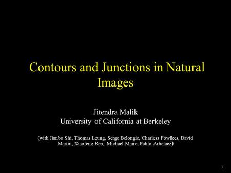 1 Contours and Junctions in Natural Images Jitendra Malik University of California at Berkeley (with Jianbo Shi, Thomas Leung, Serge Belongie, Charless.