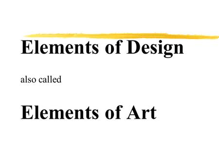 Elements of Design also called Elements of Art. The Elements of Design are zThe basic components used by the artist when producing works of art.