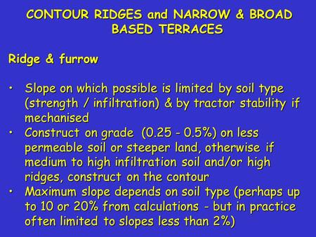 CONTOUR RIDGES and NARROW & BROAD BASED TERRACES Ridge & furrow Slope on which possible is limited by soil type (strength / infiltration) & by tractor.