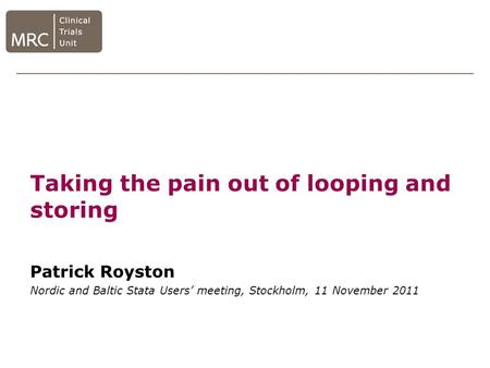 Taking the pain out of looping and storing Patrick Royston Nordic and Baltic Stata Users’ meeting, Stockholm, 11 November 2011.
