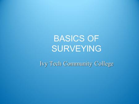 BASICS OF SURVEYING Ivy Tech Community College. Surveying Definition DEFINITION The art and science of making such measurements as are necessary to determine.