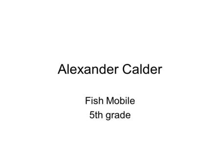 Alexander Calder Fish Mobile 5th grade. Alexander Calder loved to sculpt with wire.
