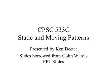 CPSC 533C Static and Moving Patterns Presented by Ken Deeter Slides borrowed from Colin Ware’s PPT Slides.