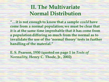 II. The Multivariate Normal Distribution “…it is not enough to know that a sample could have come from a normal population; we must be clear that it is.