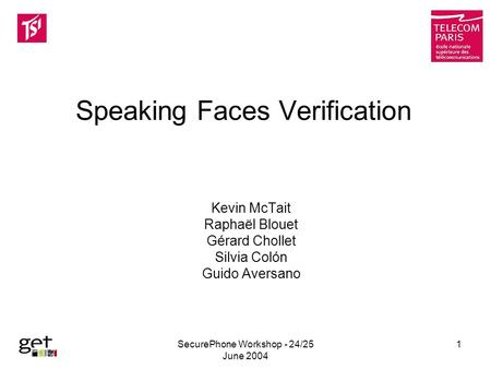 SecurePhone Workshop - 24/25 June 2004 1 Speaking Faces Verification Kevin McTait Raphaël Blouet Gérard Chollet Silvia Colón Guido Aversano.