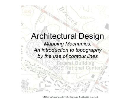 Architectural Design Mapping Mechanics: An introduction to topography by the use of contour lines UNT in partnership with TEA. Copyright ©. All rights.