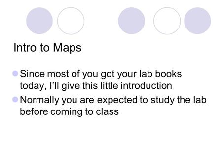 Intro to Maps Since most of you got your lab books today, I’ll give this little introduction Normally you are expected to study the lab before coming to.