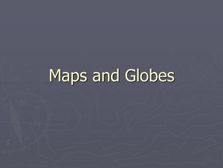 Maps and Globes.