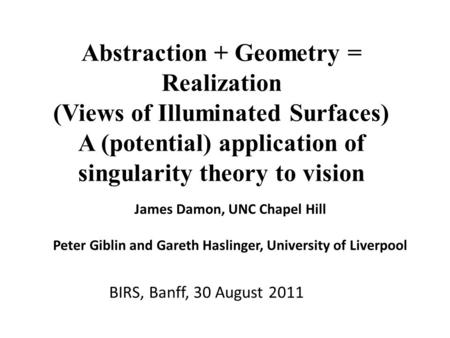 Abstraction + Geometry = Realization (Views of Illuminated Surfaces) A (potential) application of singularity theory to vision BIRS, Banff, 30 August 2011.