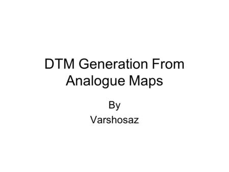 DTM Generation From Analogue Maps By Varshosaz. 2 Using cartographic data sources Data digitised mainly from contour maps Digitising contours leads to.