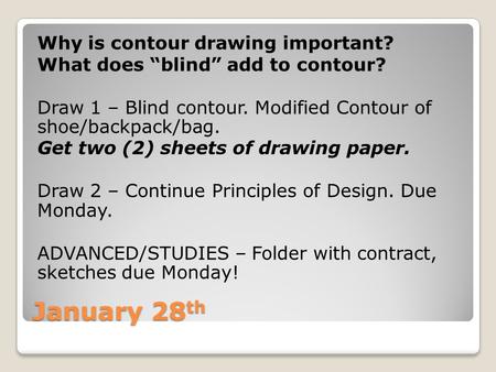 January 28 th Why is contour drawing important? What does “blind” add to contour? Draw 1 – Blind contour. Modified Contour of shoe/backpack/bag. Get two.