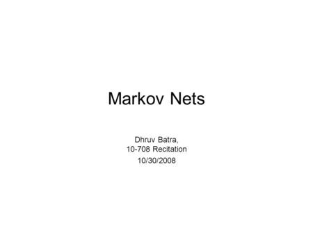 Markov Nets Dhruv Batra, 10-708 Recitation 10/30/2008.