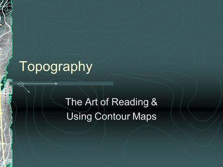 Topography The Art of Reading & Using Contour Maps.