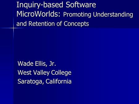 Inquiry-based Software MicroWorlds: Promoting Understanding and Retention of Concepts Wade Ellis, Jr. West Valley College Saratoga, California.
