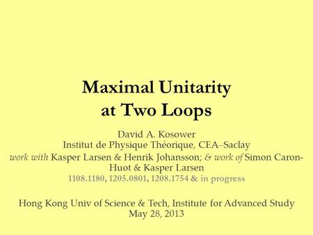Maximal Unitarity at Two Loops David A. Kosower Institut de Physique Théorique, CEA–Saclay work with Kasper Larsen & Henrik Johansson; & work of Simon.