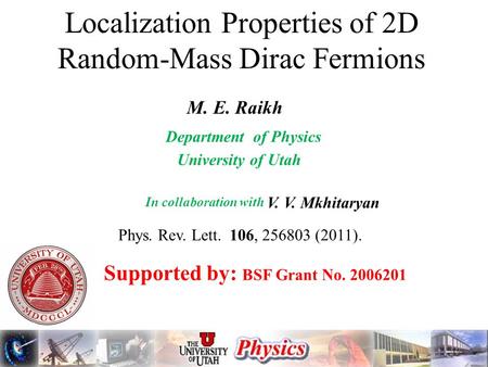 Localization Properties of 2D Random-Mass Dirac Fermions Supported by: BSF Grant No. 2006201 V. V. Mkhitaryan Department of Physics University of Utah.