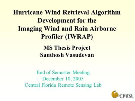 Hurricane Wind Retrieval Algorithm Development for the Imaging Wind and Rain Airborne Profiler (IWRAP) MS Thesis Project Santhosh Vasudevan End of Semester.