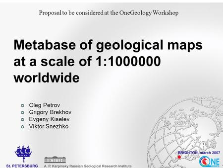 Proposal to be considered at the OneGeology Workshop Metabase of geological maps at a scale of 1:1000000 worldwide Oleg Petrov Grigory Brekhov Evgeny Kiselev.