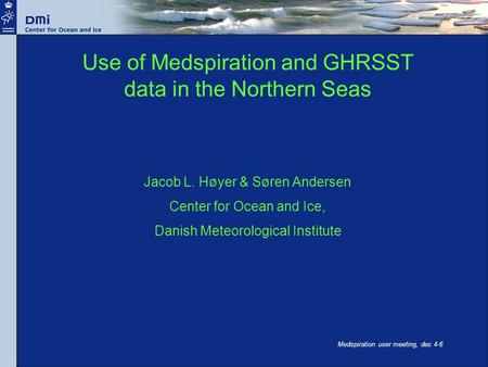 Medspiration user meeting, dec 4-6 Use of Medspiration and GHRSST data in the Northern Seas Jacob L. Høyer & Søren Andersen Center for Ocean and Ice, Danish.
