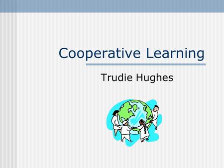 Cooperative Learning Trudie Hughes. Definition of Cooperative Learning An instructional arrangement in which small groups or teams of students work together.