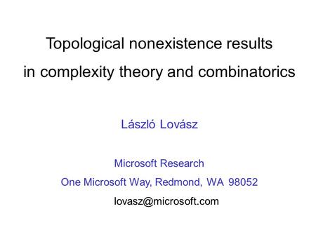 Topological nonexistence results in complexity theory and combinatorics László Lovász Microsoft Research One Microsoft Way, Redmond, WA 98052
