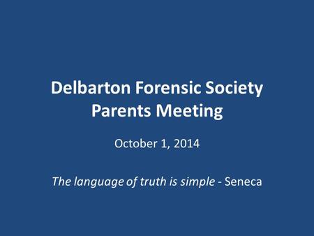 Delbarton Forensic Society Parents Meeting October 1, 2014 The language of truth is simple - Seneca.