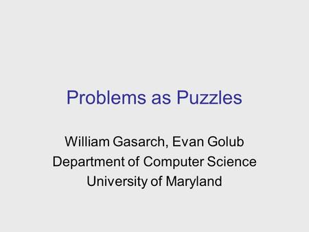 Problems as Puzzles William Gasarch, Evan Golub Department of Computer Science University of Maryland.