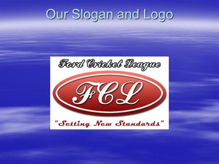 Our Slogan and Logo. Ford Cricket League 2004 Season Ford Cricket League (FCL) is a new organization that is being formed with the support of senior management.