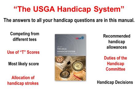 “The USGA Handicap System” The answers to all your handicap questions are in this manual. Competing from different tees Use of “T” Scores Most likely score.